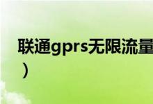联通gprs无限流量卡怎么样（联通gprs套餐）