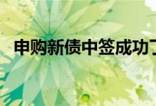 申购新债中签成功了怎么办（申购单格式）
