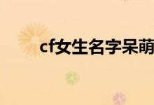 cf女生名字呆萌可爱（cf女生名字）