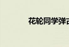 花轮同学弹古筝（花轮同学）