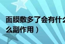 面膜敷多了会有什么副作用（面膜敷多了有什么副作用）