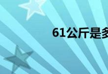 61公斤是多少斤（61go）