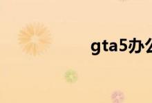 gta5办公室怎么赚钱