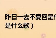 昨日一去不复回是什么意思（昨日一去不复回是什么歌）