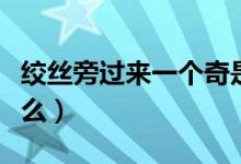 绞丝旁过来一个奇是什么字(绞丝旁加奇念什么)