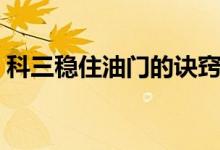 科三稳住油门的诀窍（科目三稳住油门绝招）