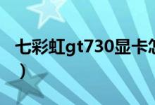 七彩虹gt730显卡怎么样（gt730显卡怎么样）