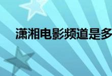 潇湘电影频道是多少台（潇湘电影频道）