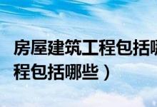 房屋建筑工程包括哪些监理细则（房屋建筑工程包括哪些）