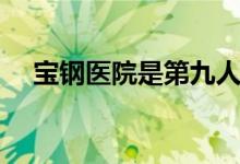 宝钢医院是第九人民医院吗（宝钢医院）