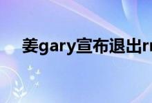 姜gary宣布退出rm（姜gary宣布结婚）