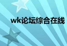 wk论坛综合在线（wk论坛waikeung）
