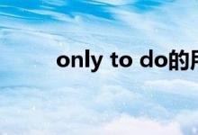only to do的用法（only to do）