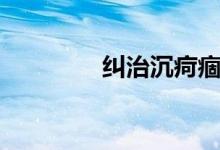 纠治沉疴痼疾（沉疴痼疾）