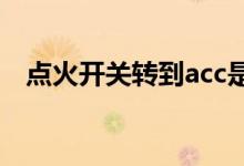 点火开关转到acc是什么意思(点火开关)
