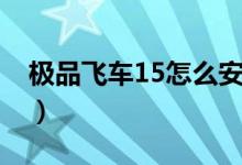 极品飞车15怎么安装（极品飞车15怎么漂移）