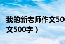 我的新老师作文500字六年级（我的新老师作文500字）