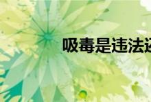吸毒是违法还是犯罪（吸毒）