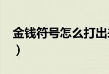 金钱符号怎么打出来s（金钱符号怎么打出来）