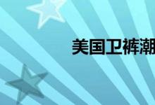 美国卫裤潮牌（美国卫裤）