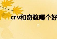 crv和奇骏哪个好（奇骏和crv哪个好）