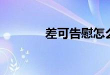 差可告慰怎么读（差可告慰）