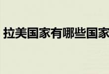 拉美国家有哪些国家组成（拉美国家有哪些）