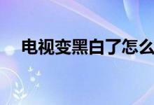 电视变黑白了怎么调彩色（电视变黑白）