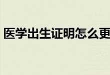 医学出生证明怎么更改名字（医学出生证明）