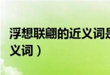 浮想联翩的近义词是遐想对吗（浮想联翩的近义词）