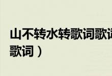 山不转水转歌词歌词是什么意思（山不转水转歌词）
