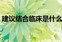 建议结合临床是什么意思（临床是什么意思）
