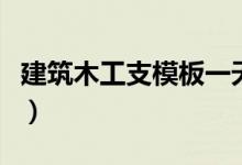 建筑木工支模板一天多少钱（建筑木工支模板）