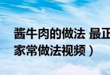 酱牛肉的做法 最正宗的做法视频（酱牛肉的家常做法视频）