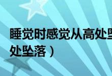 睡觉时感觉从高处坠落摔醒（睡觉时感觉从高处坠落）
