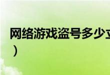 网络游戏盗号多少立案（网络游戏盗号犯法吗）