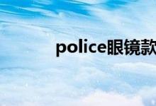 police眼镜款式（police眼镜）