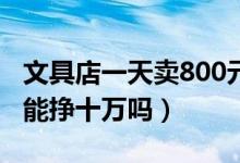 文具店一天卖800元有多少利润（文具店一年能挣十万吗）