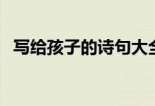 写给孩子的诗句大全唯美（写给孩子的诗）