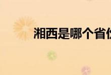 湘西是哪个省份（湘西是哪个省）