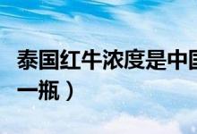 泰国红牛浓度是中国的多少（泰国红牛多少钱一瓶）