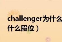 challenger为什么是最强王者（challenger什么段位）