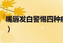 嘴唇发白警惕四种病（女性嘴唇发白什么原因）