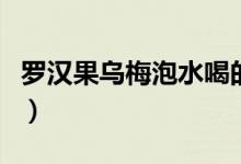 罗汉果乌梅泡水喝的功效（乌梅泡水喝的功效）