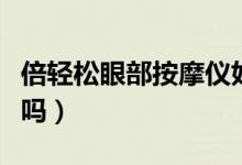 倍轻松眼部按摩仪好吗（倍轻松眼部按摩器好吗）
