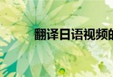 翻译日语视频的软件（翻译日语）