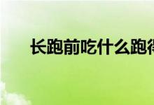 长跑前吃什么跑得快（长跑前吃什么）