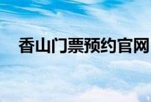 香山门票预约官网 网上预订（香山门票）