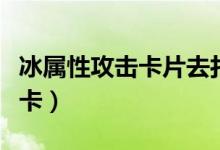 冰属性攻击卡片去打那张图会出（冰属性攻击卡）