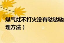 煤气灶不打火没有哒哒哒的声音（煤气灶打不着火原因和处理方法）